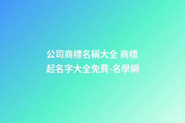 公司商標名稱大全 商標起名字大全免費-名學網-第1張-公司起名-玄機派